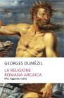 La religione romana arcaica. Miti, leggende, realtą della vita religiosa romana. Con un'appendice sulla religione degli etruschi La religione romana arcaica. Miti, leggende, realtą della vita religiosa romana. Con un'appendice sulla religione degli etruschi