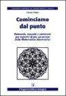 Cominciamo dal punto. Domande, risposte e commenti per saperne di più sui perché della matematica Cominciamo dal punto. Domande, risposte e commenti per saperne di più sui perché della matematica