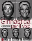 Ginnastica per il viso. Un metodo di successo per conservare un bel viso, liscio e vellutato in modo naturale