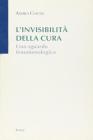 L' invisibilità della cura. Uno sguardo fenomenologico L' invisibilità della cura. Uno sguardo fenomenologico