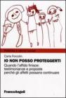 Io non posso proteggerti. Quando l'affido finisce: testimonianze e proposte perch� gli affetti possano continuare