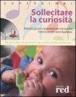 Sollecitare la curiosit�. Attivit�, giochi e giocattoli per risvegliare l'interesse dei nostri bambini. Con CD Audio