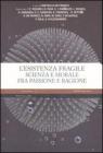 L' esistenza fragile. Scienza e morale fra passione e ragione. Atti del Convegno (Bari, 1-2 aprile 2004)