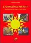 Il fotovoltaico per tutti. Manuale pratico per esperti e meno esperti