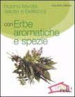 Buona tavola, salute e bellezza con erbe aromatiche e spezie Buona tavola, salute e bellezza con erbe aromatiche e spezie
