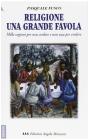 Religione una grande favola. Mille ragioni per non credere e non una per credere