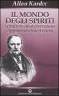 Il mondo degli spiriti. Spiritismo, reincarnazione, apparizioni, infestazioni