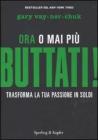 Buttati! Ora o mai pi�. Trasforma la tua passione in soldi