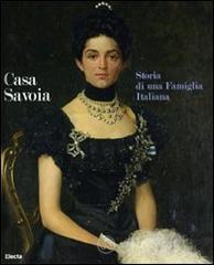 Casa Savoia. Storia di una famiglia italiana. Catalogo della mostra (Cortina d'Ampezzo-Milano). Ediz. italiana e inglese Casa Savoia. Storia di una famiglia italiana. Catalogo della mostra (Cortina d'Ampezzo-Milano). Ediz. italiana e inglese