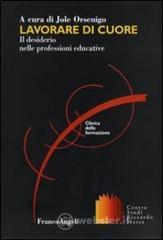 Lavorare di cuore. Il desiderio nelle professioni educative Lavorare di cuore. Il desiderio nelle professioni educative