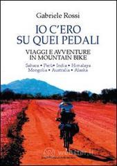 Io c'ero su quei pedali. Viaggi e avventure in mountain bike Io c'ero su quei pedali. Viaggi e avventure in mountain bike