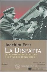 La disfatta. Gli ultimi giorni di Hitler e la fine del Terzo Reich La disfatta. Gli ultimi giorni di Hitler e la fine del Terzo Reich