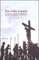 Tra cielo e terra. Cinema, artisti e religione. Intervista ai protagonisti del grande schermo Tra cielo e terra. Cinema, artisti e religione. Intervista ai protagonisti del grande schermo