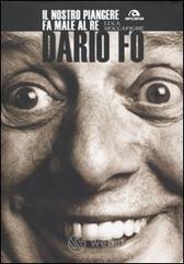 Dario Fo. Il nostro piangere fa male al re Dario Fo. Il nostro piangere fa male al re
