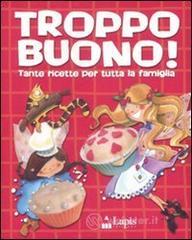 Troppo buono! Tante ricette per tutta la famiglia Troppo buono! Tante ricette per tutta la famiglia