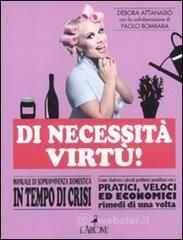 Di necessità virtù! Manuale di sopravvivenza domestica in tempo di crisi Di necessità virtù! Manuale di sopravvivenza domestica in tempo di crisi
