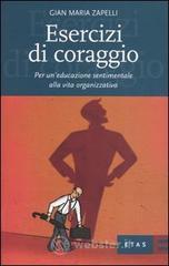 Esercizi di coraggio. Per un'educazione sentimentale alla vita organizzativa Esercizi di coraggio. Per un'educazione sentimentale alla vita organizzativa