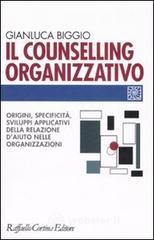 Il counselling organizzativo. Origini, specificit�, sviluppi applicativi della relazione d'aiuto nelle organizzazioni