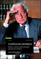 I lupi & gli agnelli. Ombre e misteri della famiglia pił potente d'Italia I lupi & gli agnelli. Ombre e misteri della famiglia pił potente d'Italia