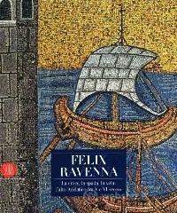 Felix Ravenna. La croce, la spada, la vela: l'alto Adriatico fra V e VI secolo Felix Ravenna. La croce, la spada, la vela: l'alto Adriatico fra V e VI secolo