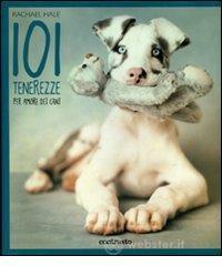 101 tenerezze. Per amore dei cani 101 tenerezze. Per amore dei cani