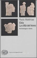 Ebla, la citt� del trono. Archeologia e storia