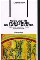 Come gestire l'ansia sociale nei rapporti di lavoro. Migliorare le relazioni con clienti, collaboratori e capi Come gestire l'ansia sociale nei rapporti di lavoro. Migliorare le relazioni con clienti, collaboratori e capi
