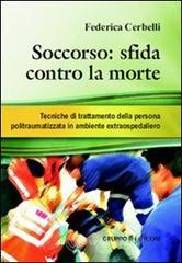 Soccorso. Sfida contro la morte. Tecniche di trattamento della persona politraumatizzata in ambiente extraospedaliero Soccorso. Sfida contro la morte. Tecniche di trattamento della persona politraumatizzata in ambiente extraospedaliero