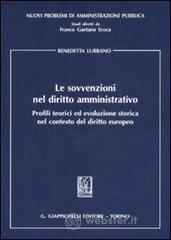 Le sovvenzioni nel diritto amministrativo. Profili teorici ed evoluzione storica nel contesto del diritto europeo Le sovvenzioni nel diritto amministrativo. Profili teorici ed evoluzione storica nel contesto del diritto europeo