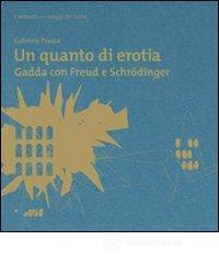 Un quanto di erotia. Gadda con Freud e Schrödinger Un quanto di erotia. Gadda con Freud e Schrödinger