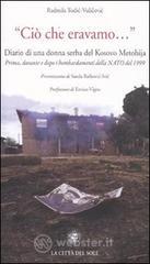 «Ciò che eravamo...» Diario di una donna serba del Kosovo Metohija. prima, durante e dopo i bombardamenti della Nato del 1999 «Ciò che eravamo...» Diario di una donna serba del Kosovo Metohija. prima, durante e dopo i bombardamenti della Nato del 1999