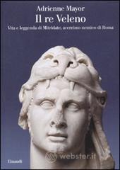 Il re Veleno. Vita e leggenda di Mitridate, acerrimo nemico dei Romani