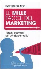 Le mille facce del marketing. Tutti gli strumenti per vendere meglio