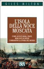L' isola della noce moscata. Come avventurieri, pirati, mercanti di spezie cambiarono la storia del mondo
