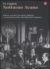 Notturno Avana. Mafiosi, giocatori d'azzardo, ballerine e rivoluzionari nella Cuba degli anni cinquanta