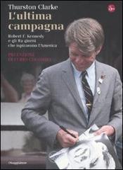 L' ultima campagna. Robert F. Kennedy e gli 82 giorni che ispirarono l'America