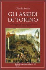 Gli assedi di Torino. I conflitti armati che hanno cambiato la storia della prima capitale d'Italia Gli assedi di Torino. I conflitti armati che hanno cambiato la storia della prima capitale d'Italia