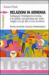 Relazioni in armonia. Sviluppare l'intelligenza emotiva e le abilità comunicative per stare meglio con gli altri e con se stessi. Teorie, tecniche, esercizi... Relazioni in armonia. Sviluppare l'intelligenza emotiva e le abilità comunicative per stare meglio con gli altri e con se stessi. Teorie, tecniche, esercizi...