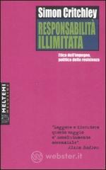 Responsabilità illimitata. Etica dell'impegno, politica della resistenza Responsabilità illimitata. Etica dell'impegno, politica della resistenza