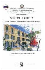Sestri segreta. Vicende, curiosit�, spigolature di sestrini del passato
