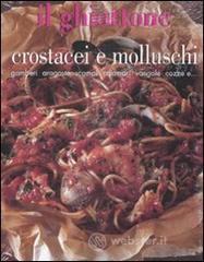 Il ghiottone. Crostacei e molluschi. Gamberi, aragoste, scampi, calamari, vongole, cozze e... Il ghiottone. Crostacei e molluschi. Gamberi, aragoste, scampi, calamari, vongole, cozze e...