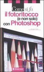 Come si fa il fotoritocco (e non solo) con Photoshop Come si fa il fotoritocco (e non solo) con Photoshop