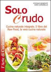 Solo crudo. Cucina naturale integrale, il libro del Raw Food, la vera cucina naturale Solo crudo. Cucina naturale integrale, il libro del Raw Food, la vera cucina naturale