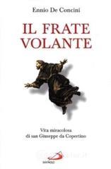 Il frate volante. Vita miracolosa di san Giuseppe da Copertino Il frate volante. Vita miracolosa di san Giuseppe da Copertino