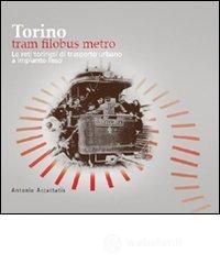 Torino. Tram filobus metro. Le reti torinesi di trasporto urbano a impianto fisso Torino. Tram filobus metro. Le reti torinesi di trasporto urbano a impianto fisso