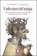 Il volto oscuro dell'ecologia. Che cosa nasconde la più grande ideologia del XXI secolo? Il volto oscuro dell'ecologia. Che cosa nasconde la più grande ideologia del XXI secolo?