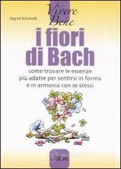 I fiori di Bach. Come trovare le essenze pił adatte per sentirsi in forma e in armonia con se stessi I fiori di Bach. Come trovare le essenze pił adatte per sentirsi in forma e in armonia con se stessi