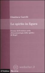 Lo spirito in figura. Il tema dell'estetico nella «Fenomenologia dello spirito» di Hegel Lo spirito in figura. Il tema dell'estetico nella «Fenomenologia dello spirito» di Hegel