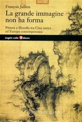 La grande immagine non ha forma. Pittura e filosofia tra Cina antica ed Europa contemporanea