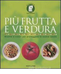 Più frutta e verdura. Ricette a colori per proteggere la nostra salute Più frutta e verdura. Ricette a colori per proteggere la nostra salute